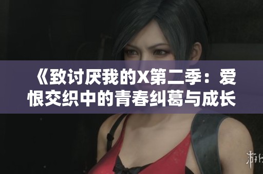 《致讨厌我的X第二季：爱恨交织中的青春纠葛与成长故事》