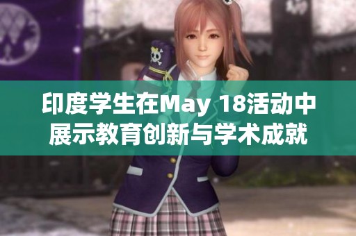 印度学生在May 18活动中展示教育创新与学术成就