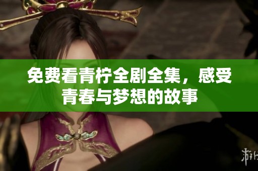 免费看青柠全剧全集，感受青春与梦想的故事