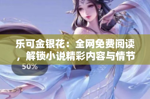 乐可金银花：全网免费阅读，解锁小说精彩内容与情节分析