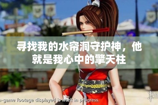 寻找我的水帘洞守护神，他就是我心中的擎天柱