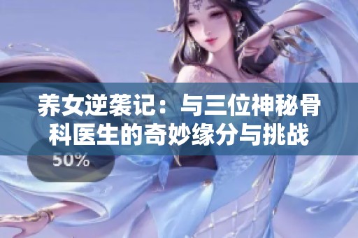 养女逆袭记：与三位神秘骨科医生的奇妙缘分与挑战