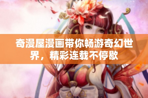 奇漫屋漫画带你畅游奇幻世界，精彩连载不停歇