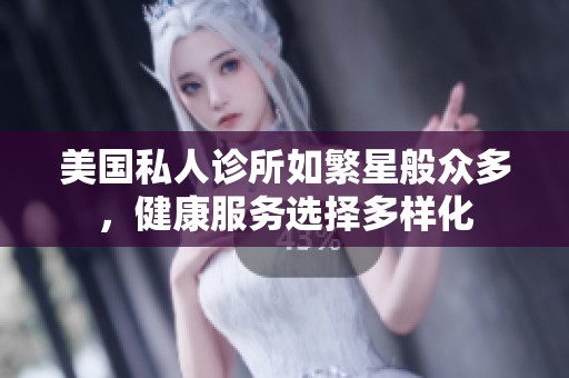 美国私人诊所如繁星般众多，健康服务选择多样化