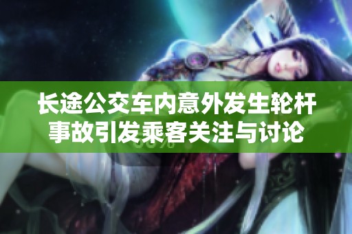 长途公交车内意外发生轮杆事故引发乘客关注与讨论