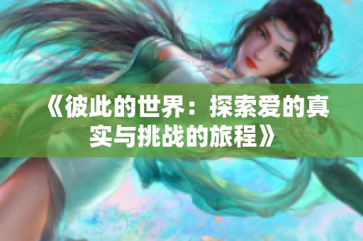 《彼此的世界：探索爱的真实与挑战的旅程》