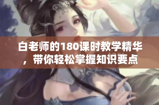 白老师的180课时教学精华，带你轻松掌握知识要点