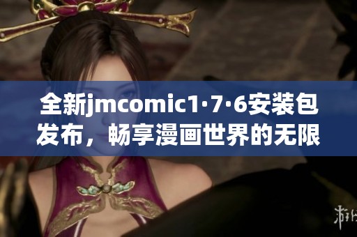 全新jmcomic1·7·6安装包发布，畅享漫画世界的无限乐趣