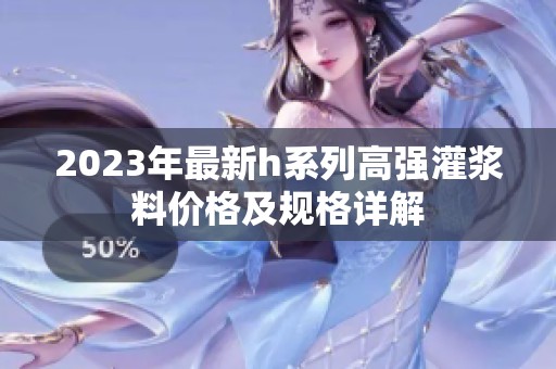 2023年最新h系列高强灌浆料价格及规格详解