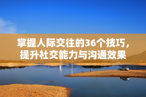 掌握人际交往的36个技巧，提升社交能力与沟通效果