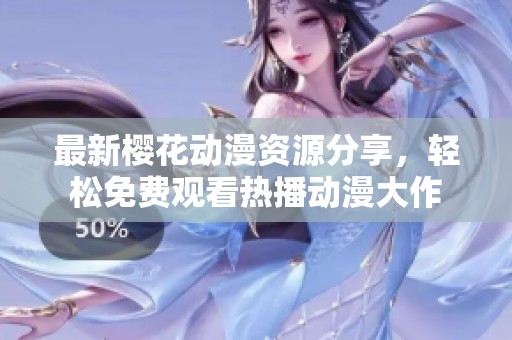最新樱花动漫资源分享，轻松免费观看热播动漫大作