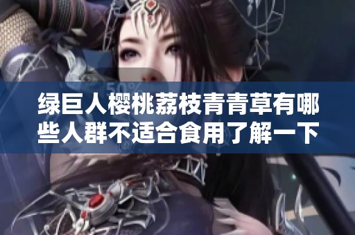 绿巨人樱桃荔枝青青草有哪些人群不适合食用了解一下