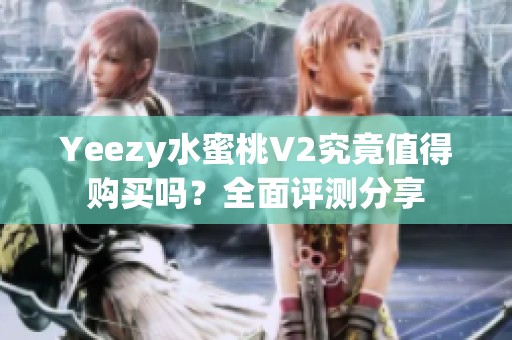 Yeezy水蜜桃V2究竟值得购买吗？全面评测分享