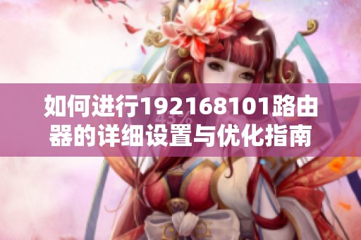 如何进行192168101路由器的详细设置与优化指南