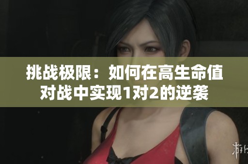 挑战极限：如何在高生命值对战中实现1对2的逆袭