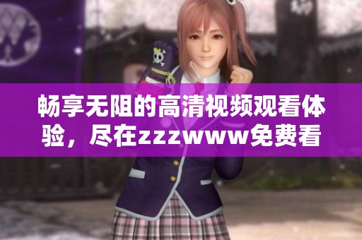畅享无阻的高清视频观看体验，尽在zzzwww免费看片软件