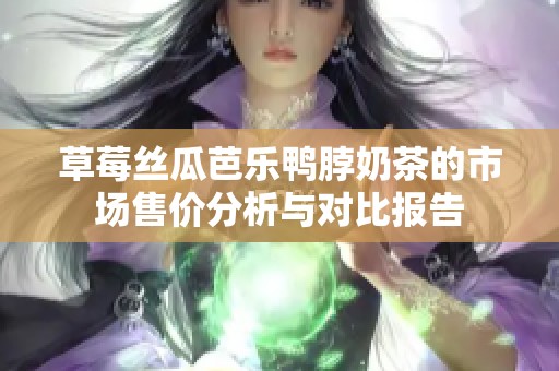 草莓丝瓜芭乐鸭脖奶茶的市场售价分析与对比报告