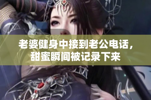 老婆健身中接到老公电话，甜蜜瞬间被记录下来
