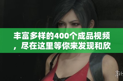 丰富多样的400个成品视频，尽在这里等你来发现和欣赏