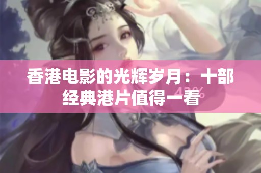 香港电影的光辉岁月：十部经典港片值得一看