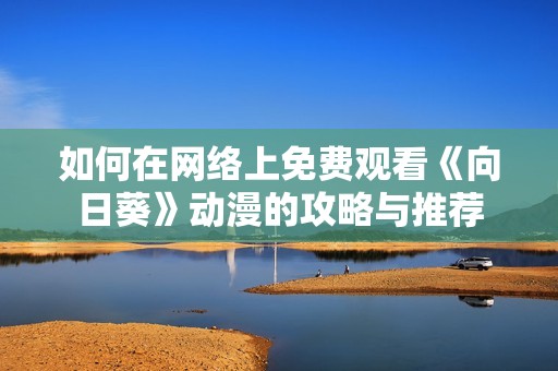 如何在网络上免费观看《向日葵》动漫的攻略与推荐