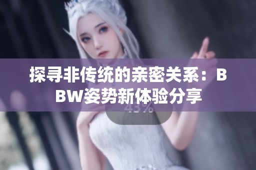 探寻非传统的亲密关系：BBW姿势新体验分享