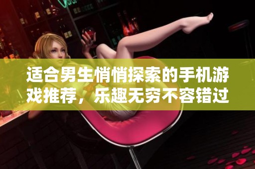 适合男生悄悄探索的手机游戏推荐，乐趣无穷不容错过