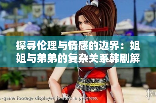 探寻伦理与情感的边界：姐姐与弟弟的复杂关系韩剧解析
