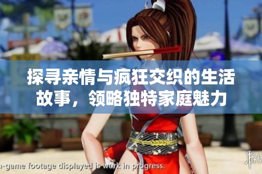 探寻亲情与疯狂交织的生活故事，领略独特家庭魅力