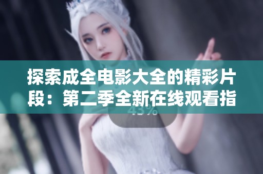 探索成全电影大全的精彩片段：第二季全新在线观看指南