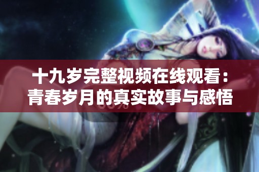 十九岁完整视频在线观看：青春岁月的真实故事与感悟