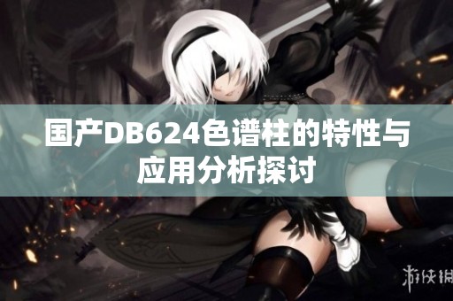 国产DB624色谱柱的特性与应用分析探讨