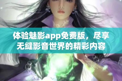 体验魅影app免费版，尽享无缝影音世界的精彩内容