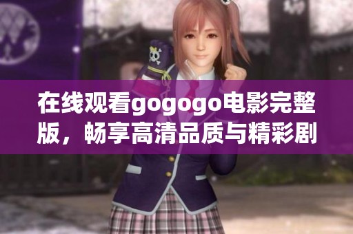 在线观看gogogo电影完整版，畅享高清品质与精彩剧情