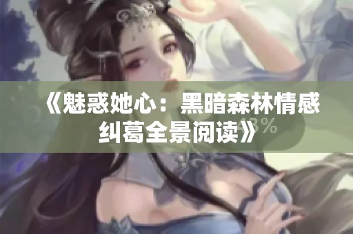 《魅惑她心：黑暗森林情感纠葛全景阅读》