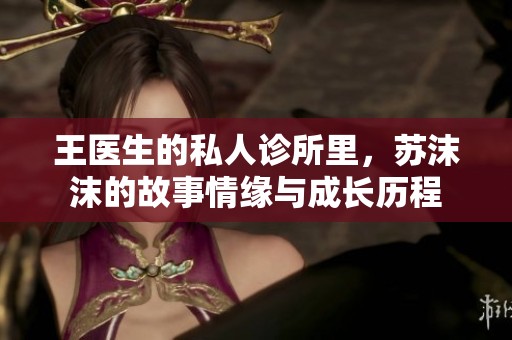 王医生的私人诊所里，苏沫沫的故事情缘与成长历程