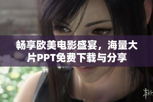 畅享欧美电影盛宴，海量大片PPT免费下载与分享