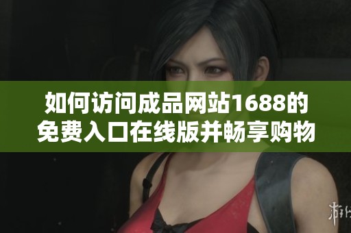 如何访问成品网站1688的免费入口在线版并畅享购物体验