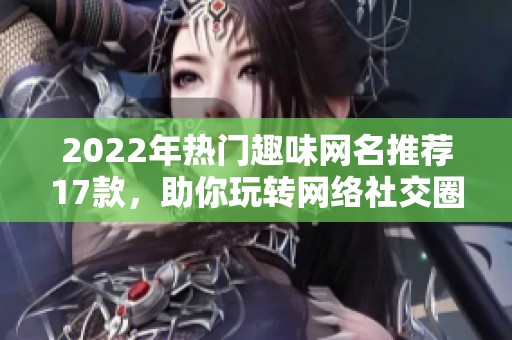 2022年热门趣味网名推荐17款，助你玩转网络社交圈