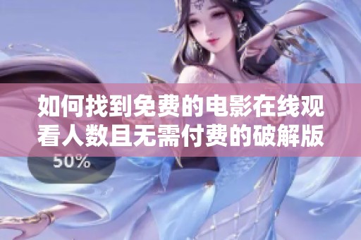 如何找到免费的电影在线观看人数且无需付费的破解版网站