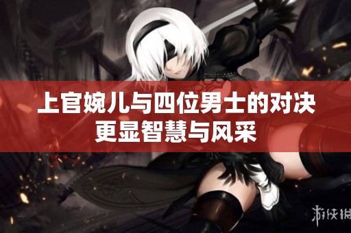 上官婉儿与四位男士的对决更显智慧与风采