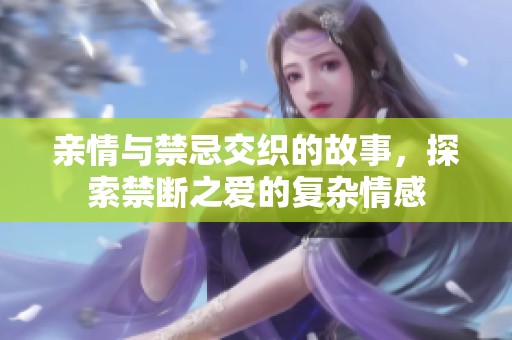 亲情与禁忌交织的故事，探索禁断之爱的复杂情感