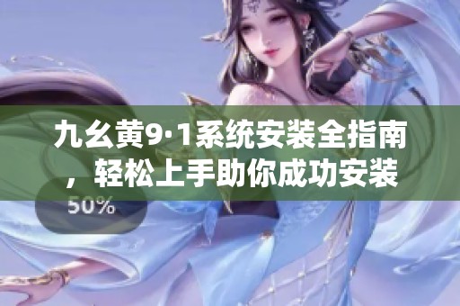 九幺黄9·1系统安装全指南，轻松上手助你成功安装