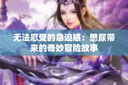 无法忍受的急迫感：憋尿带来的奇妙冒险故事