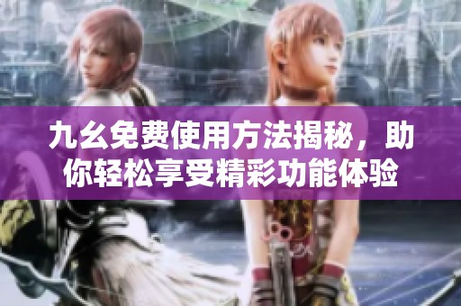 九幺免费使用方法揭秘，助你轻松享受精彩功能体验