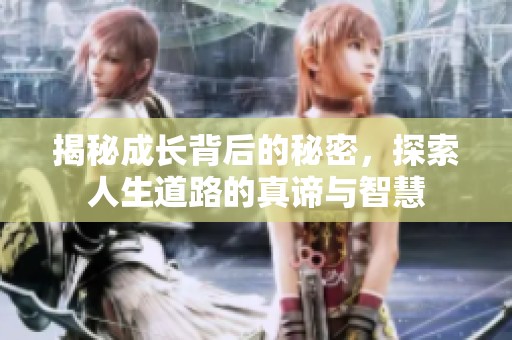 揭秘成长背后的秘密，探索人生道路的真谛与智慧