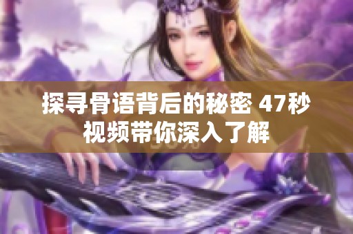探寻骨语背后的秘密 47秒视频带你深入了解
