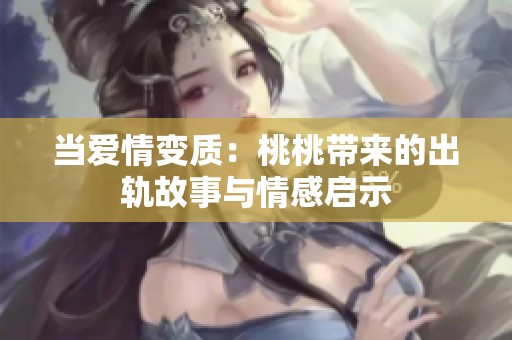 当爱情变质：桃桃带来的出轨故事与情感启示