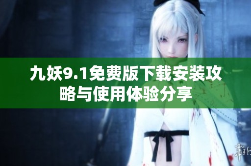 九妖9.1免费版下载安装攻略与使用体验分享