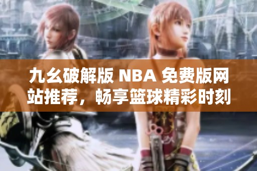 九幺破解版 NBA 免费版网站推荐，畅享篮球精彩时刻